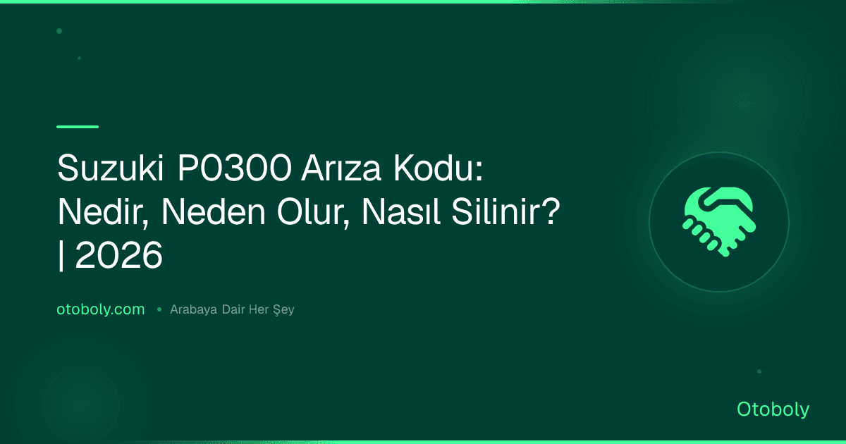 Suzuki P0300 Arıza Kodu: Nedir, Neden Olur, Nasıl Silinir? | 2026