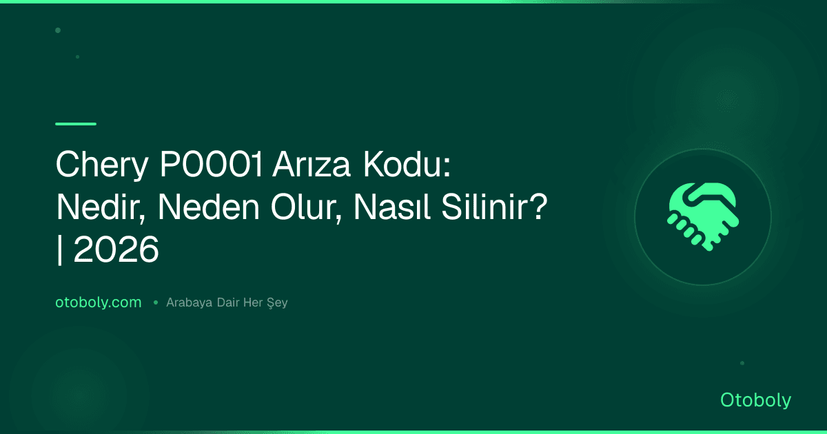 Chery P0001 Arıza Kodu: Nedir, Neden Olur, Nasıl Silinir? | 2026