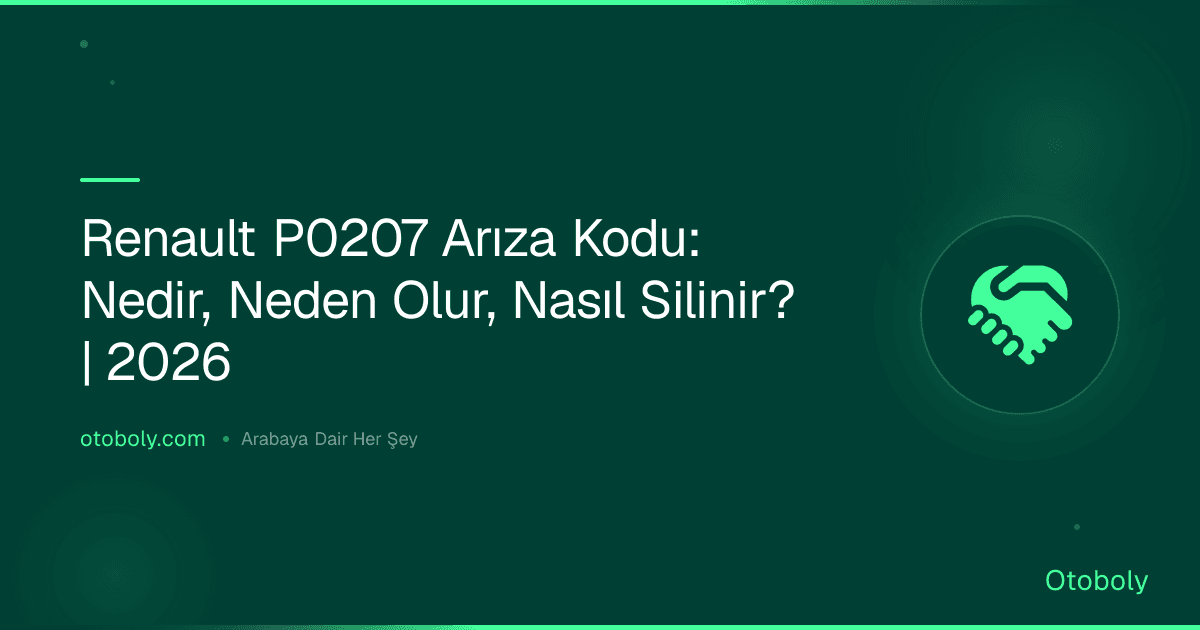 Renault P0207 Arıza Kodu: Nedir, Neden Olur, Nasıl Silinir? | 2026