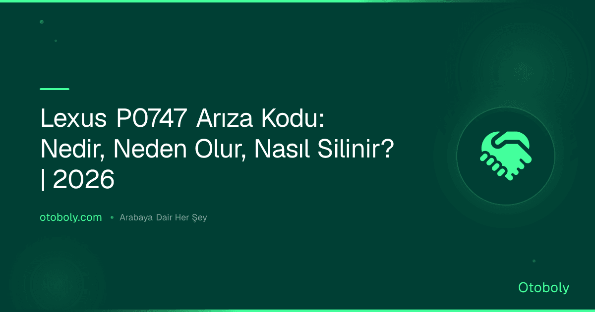 Lexus P0747 Arıza Kodu: Nedir, Neden Olur, Nasıl Silinir? | 2026