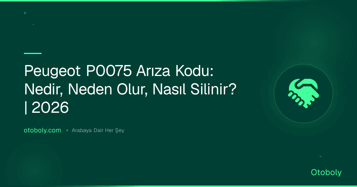 Peugeot P0075 Arıza Kodu: Nedir, Neden Olur, Nasıl Silinir? | 2026