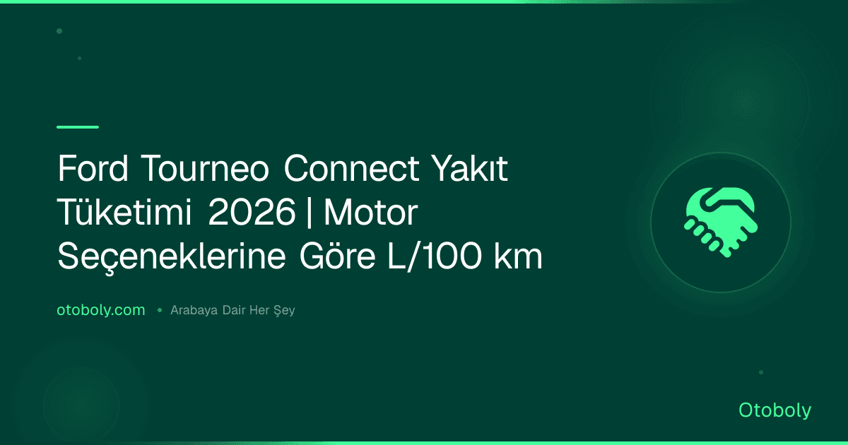 Ford Tourneo Connect Yakıt Tüketimi 2026 | Motor Seçeneklerine Göre L/100 km