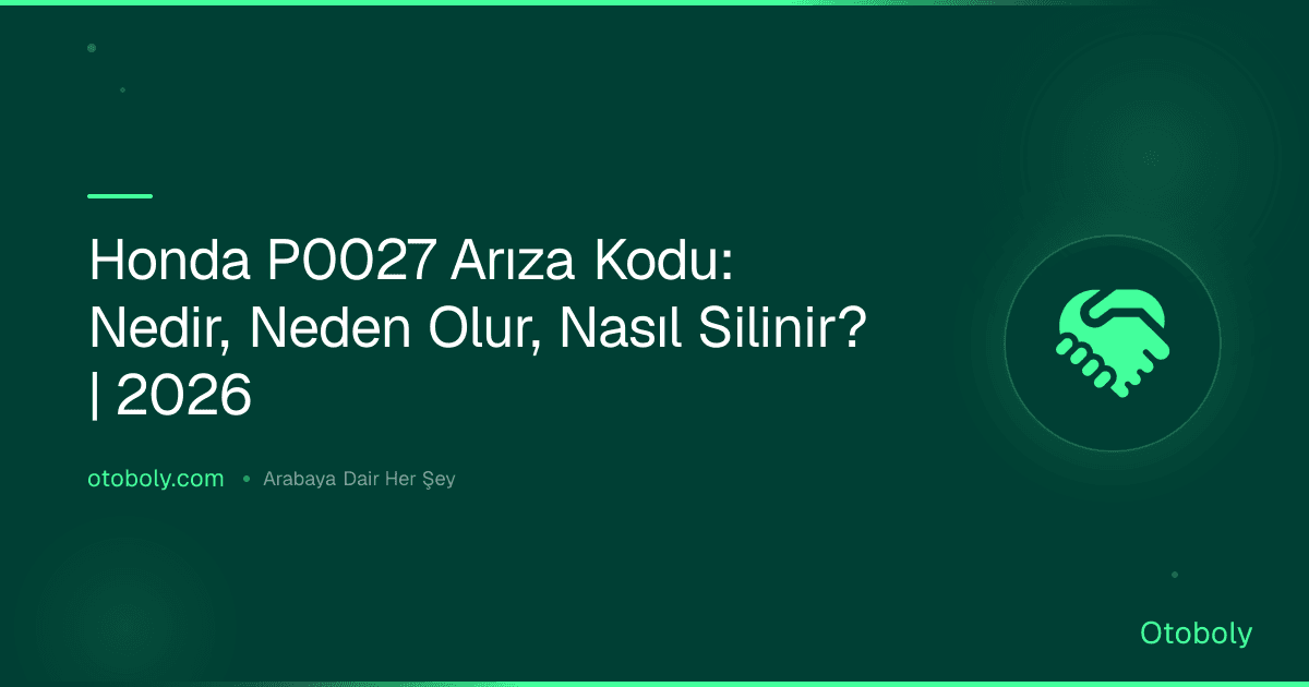 Honda P0027 Arıza Kodu: Nedir, Neden Olur, Nasıl Silinir? | 2026