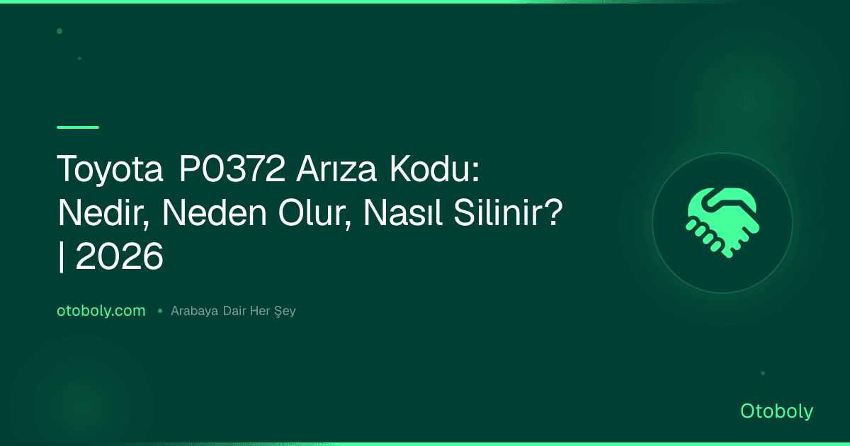 Toyota P0372 Arıza Kodu: Nedir, Neden Olur, Nasıl Silinir? | 2026
