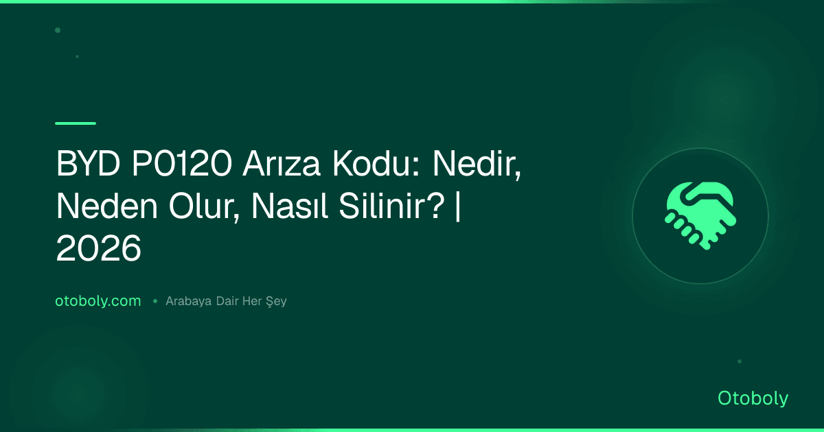 BYD P0120 Arıza Kodu: Nedir, Neden Olur, Nasıl Silinir? | 2026