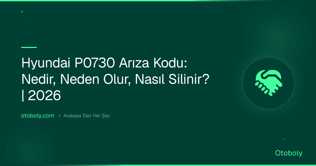 Hyundai P0730 Arıza Kodu: Nedir, Neden Olur, Nasıl Silinir? | 2026