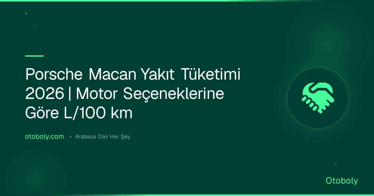 Porsche Macan Yakıt Tüketimi 2026 | Motor Seçeneklerine Göre L/100 km